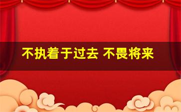 不执着于过去 不畏将来